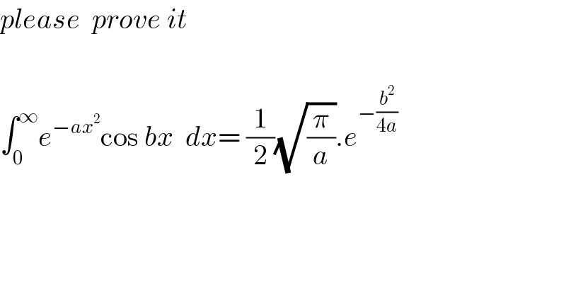 please  prove it    ∫_0 ^∞ e^(−ax^2 ) cos bx  dx= (1/2)(√(π/a)).e^(−(b^2 /(4a)))   
