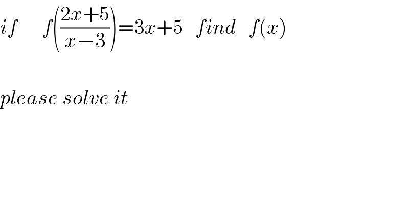 if      f(((2x+5)/(x−3)))=3x+5   find   f(x)    please solve it  