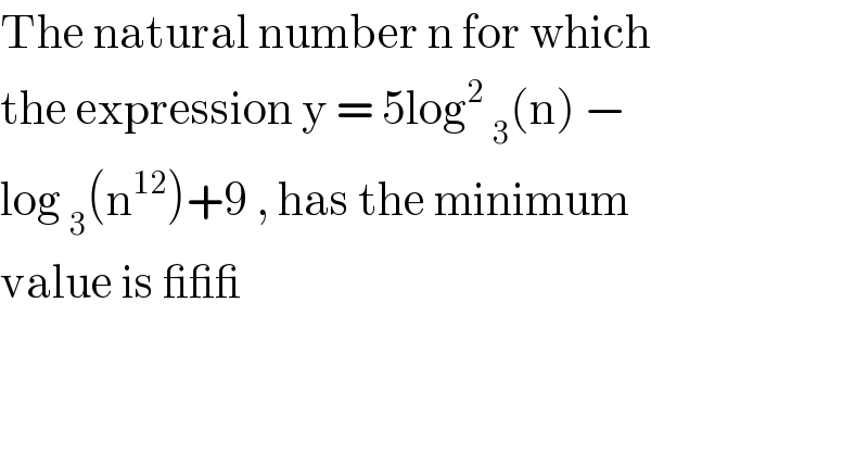 The natural number n for which   the expression y = 5log^2  _3 (n) −  log _3 (n^(12) )+9 , has the minimum  value is ___  