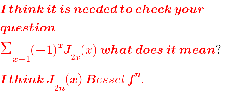 I think it is needed to check your  question  Σ_(x−1) (−1)^x J_(2x) (x) what does it mean?  I think J_(2n) (x) Bessel f^n .  