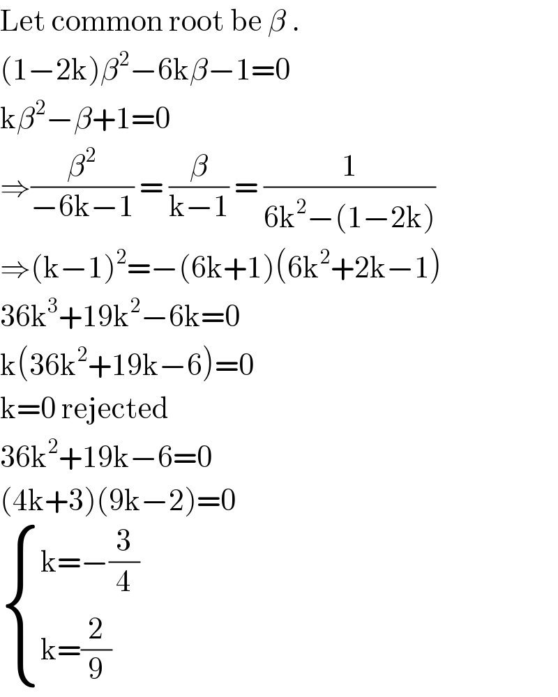 Let common root be β .  (1−2k)β^2 −6kβ−1=0  kβ^2 −β+1=0  ⇒(β^2 /(−6k−1)) = (β/(k−1)) = (1/(6k^2 −(1−2k)))  ⇒(k−1)^2 =−(6k+1)(6k^2 +2k−1)  36k^3 +19k^2 −6k=0  k(36k^2 +19k−6)=0  k=0 rejected  36k^2 +19k−6=0  (4k+3)(9k−2)=0   { ((k=−(3/4))),((k=(2/9))) :}  