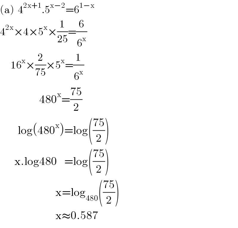 (a)  4^(2x+1) .5^(x−2) =6^(1−x)   4^(2x) ×4×5^x ×(1/(25))=(6/6^x )        16^x ×(2/(75))×5^x =(1/6^x )                        480^x =((75)/2)            log(480^x )=log(((75)/2))          x.log480    =log(((75)/2))                                 x=log_(480) (((75)/2))                                 x≈0.587  