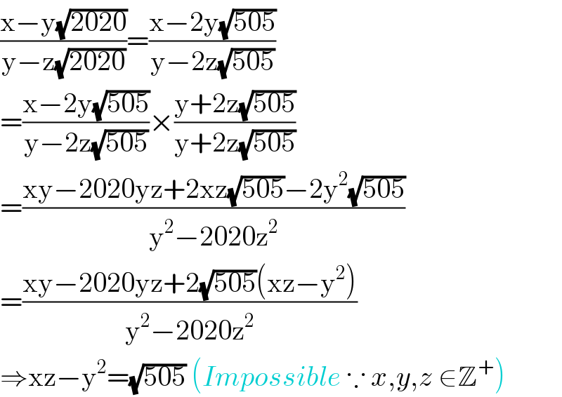 ((x−y(√(2020)))/(y−z(√(2020))))=((x−2y(√(505)))/(y−2z(√(505))))  =((x−2y(√(505)))/(y−2z(√(505))))×((y+2z(√(505)))/(y+2z(√(505))))  =((xy−2020yz+2xz(√(505))−2y^2 (√(505)))/(y^2 −2020z^2 ))  =((xy−2020yz+2(√(505))(xz−y^2 ))/(y^2 −2020z^2 ))  ⇒xz−y^2 =(√(505)) (Impossible ∵ x,y,z ∈Z^+ )  