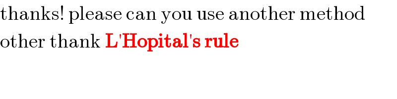 thanks! please can you use another method   other thank L′Hopital′s rule  