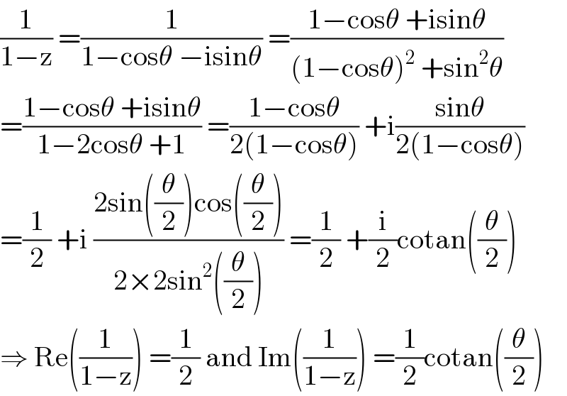 (1/(1−z)) =(1/(1−cosθ −isinθ)) =((1−cosθ +isinθ)/((1−cosθ)^2  +sin^2 θ))  =((1−cosθ +isinθ)/(1−2cosθ +1)) =((1−cosθ)/(2(1−cosθ))) +i((sinθ)/(2(1−cosθ)))  =(1/2) +i ((2sin((θ/2))cos((θ/2)))/(2×2sin^2 ((θ/2)))) =(1/2) +(i/2)cotan((θ/2))  ⇒ Re((1/(1−z))) =(1/2) and Im((1/(1−z))) =(1/2)cotan((θ/2))  