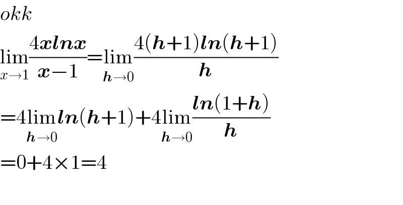 okk  lim_(x→1) ((4xlnx)/(x−1))=lim_(h→0) ((4(h+1)ln(h+1))/h)  =4lim_(h→0) ln(h+1)+4lim_(h→0) ((ln(1+h))/h)  =0+4×1=4    