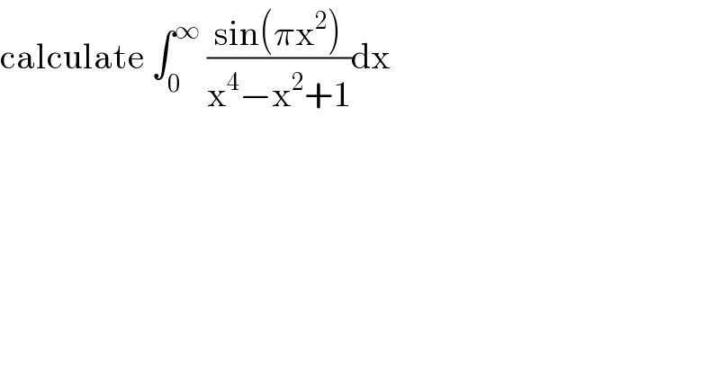 calculate ∫_0 ^∞  ((sin(πx^2 ))/(x^4 −x^2 +1))dx  