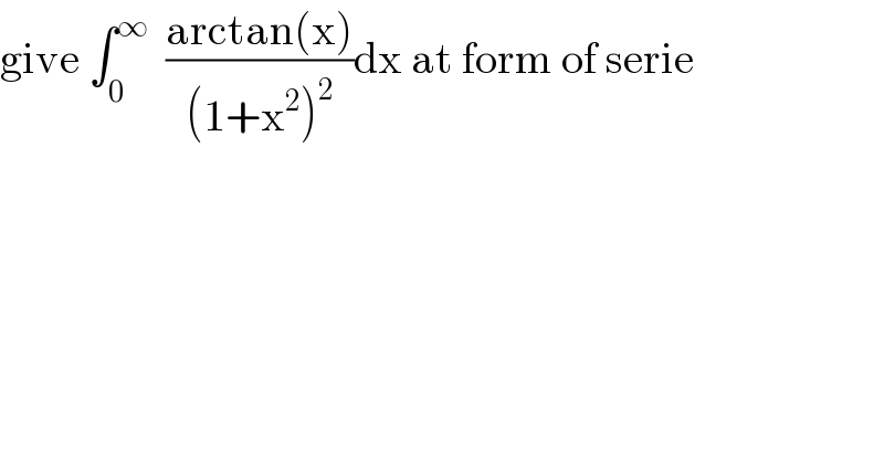 give ∫_0 ^∞   ((arctan(x))/((1+x^2 )^2 ))dx at form of serie  