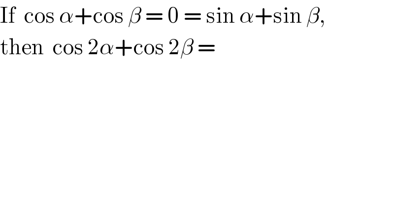 If  cos α+cos β = 0 = sin α+sin β,  then  cos 2α+cos 2β =  