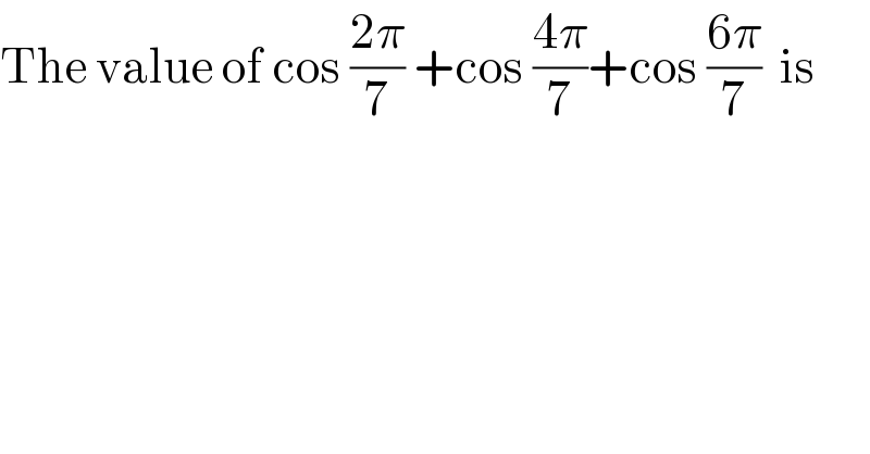 The value of cos ((2π)/7) +cos ((4π)/7)+cos ((6π)/7)  is  