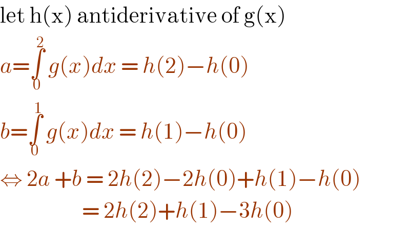 let h(x) antiderivative of g(x)  a=∫_0 ^2  g(x)dx = h(2)−h(0)  b=∫_0 ^1  g(x)dx = h(1)−h(0)  ⇔ 2a +b = 2h(2)−2h(0)+h(1)−h(0)                      = 2h(2)+h(1)−3h(0)  