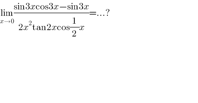 lim_(x→0) ((sin3xcos3x−sin3x)/(2x^2 tan2xcos(1/2)x))=...?  