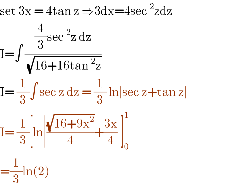 set 3x = 4tan z ⇒3dx=4sec^2 zdz  I=∫ (((4/3)sec^2 z dz)/(√(16+16tan^2 z)))  I= (1/3)∫ sec z dz = (1/3) ln∣sec z+tan z∣   I= (1/3)[ln∣((√(16+9x^2 ))/4)+((3x)/4)∣]_0 ^1   =(1/3)ln(2)  
