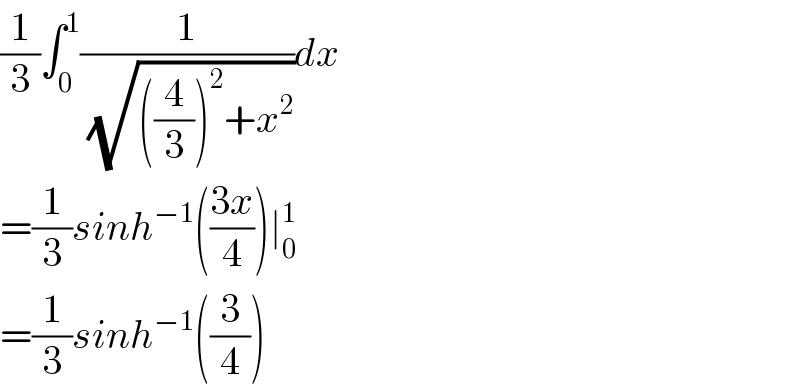(1/3)∫_0 ^1 (1/( (√(((4/3))^2 +x^2 ))))dx  =(1/3)sinh^(−1) (((3x)/4))∣_0 ^1    =(1/3)sinh^(−1) ((3/4))  