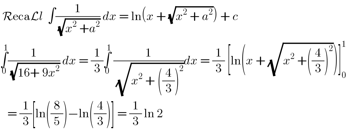  RecaLl  ∫(1/(√(x^2  +a^2 ))) dx = ln(x + (√(x^2  + a^2 ))) + c  ∫_0 ^1 (1/(√(16+ 9x^2 ))) dx = (1/3)∫_0 ^1  (1/( (√(x^2  + ((4/3))^2 ))))dx = (1/3) [ln(x + (√(x^2  +((4/3))^2 )))]_0 ^1       = (1/3)[ln((8/5))−ln((4/3))] = (1/3) ln 2  