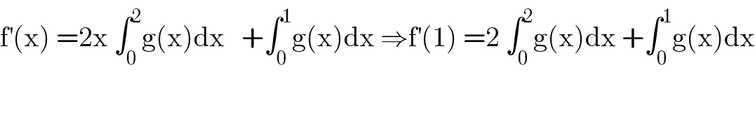 f^′ (x) =2x ∫_0 ^2 g(x)dx   +∫_0 ^1 g(x)dx ⇒f^′ (1) =2 ∫_0 ^2 g(x)dx +∫_0 ^1 g(x)dx  