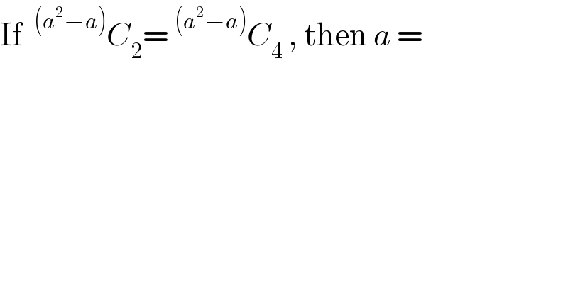 If ^((a^2 −a)) C_2 =^((a^2 −a)) C_4  , then a =  