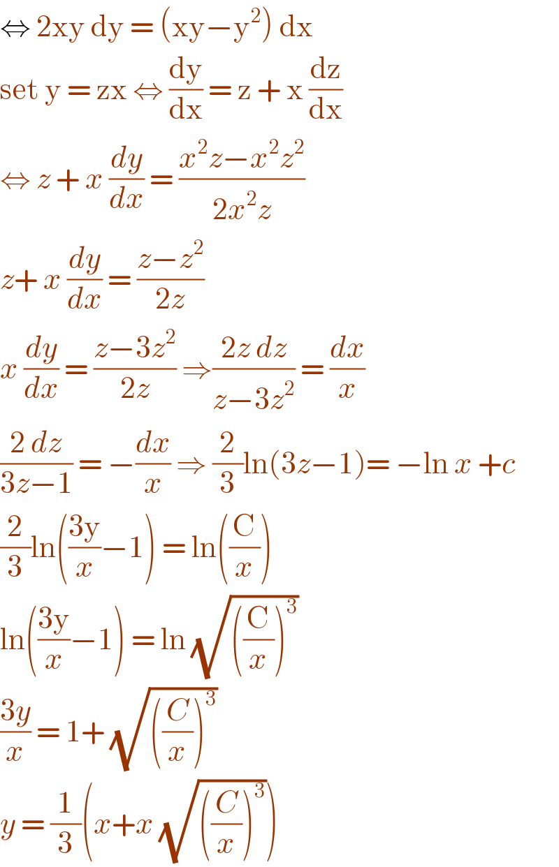 ⇔ 2xy dy = (xy−y^2 ) dx   set y = zx ⇔ (dy/dx) = z + x (dz/dx)  ⇔ z + x (dy/dx) = ((x^2 z−x^2 z^2 )/(2x^2 z))  z+ x (dy/dx) = ((z−z^2 )/(2z))   x (dy/dx) = ((z−3z^2 )/(2z)) ⇒((2z dz)/(z−3z^2 )) = (dx/x)  ((2 dz)/(3z−1)) = −(dx/x) ⇒ (2/3)ln(3z−1)= −ln x +c  (2/3)ln(((3y)/x)−1) = ln((C/x))  ln(((3y)/x)−1) = ln (√(((C/x))^3 ))  ((3y)/x) = 1+ (√(((C/x))^3 ))  y = (1/3)(x+x (√(((C/x))^3 )))   