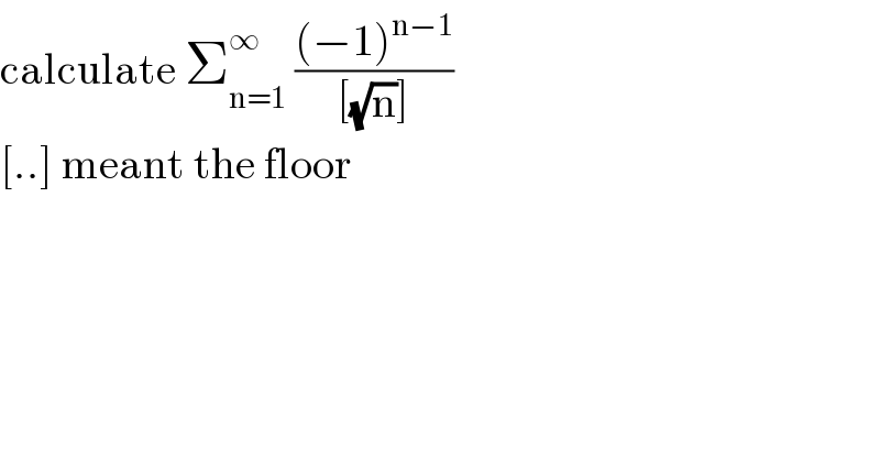 calculate Σ_(n=1) ^∞  (((−1)^(n−1) )/([(√n)]))  [..] meant the floor  
