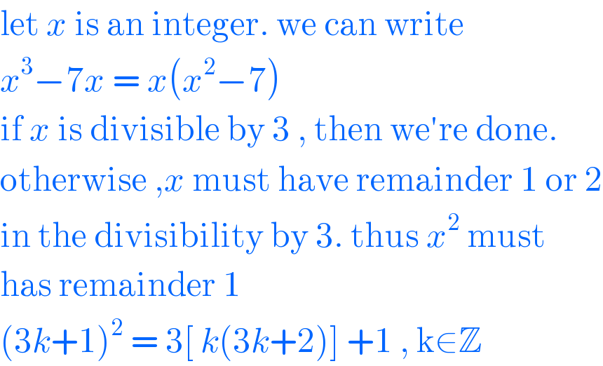 let x is an integer. we can write  x^3 −7x = x(x^2 −7)   if x is divisible by 3 , then we′re done.  otherwise ,x must have remainder 1 or 2  in the divisibility by 3. thus x^2  must  has remainder 1  (3k+1)^2  = 3[ k(3k+2)] +1 , k∈Z  