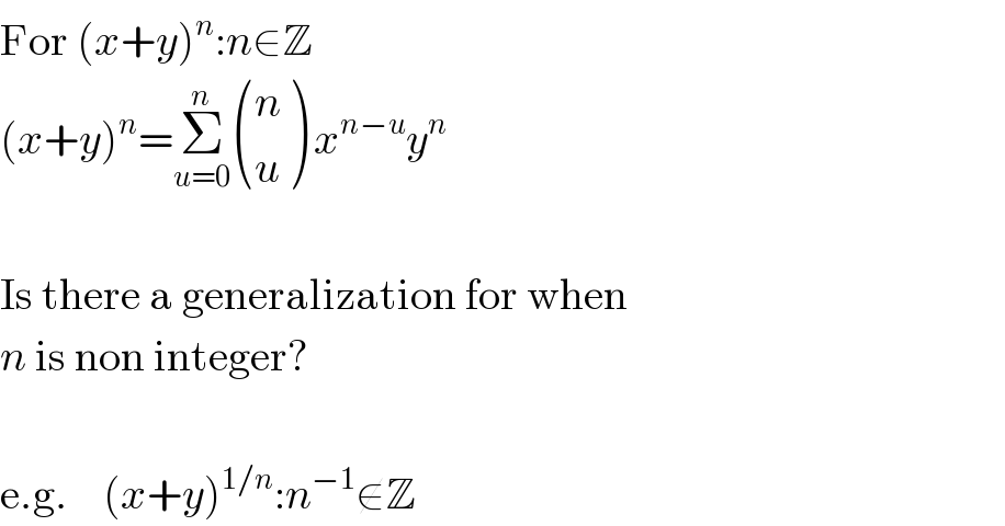 For (x+y)^n :n∈Z  (x+y)^n =Σ_(u=0) ^n  ((n),(u) ) x^(n−u) y^n      Is there a generalization for when  n is non integer?     e.g.    (x+y)^(1/n) :n^(−1) ∉Z  