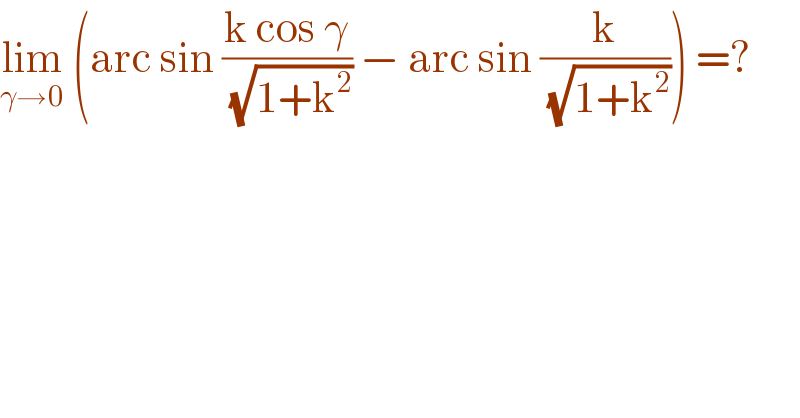 lim_(γ→0)  (arc sin ((k cos γ)/(√(1+k^2 ))) − arc sin (k/(√(1+k^2 )))) =?  