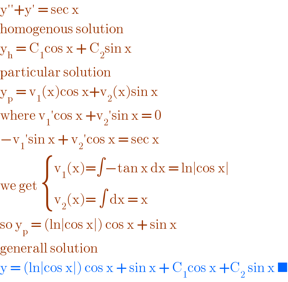 y′′+y′ = sec x  homogenous solution   y_h  = C_1 cos x + C_2 sin x   particular solution   y_p  = v_1 (x)cos x+v_2 (x)sin x  where v_1 ′cos x +v_2 ′sin x = 0  −v_1 ′sin x + v_2 ′cos x = sec x  we get  { ((v_1 (x)=∫−tan x dx = ln∣cos x∣)),((v_2 (x)= ∫ dx = x)) :}  so y_p  = (ln∣cos x∣) cos x + sin x  generall solution   y = (ln∣cos x∣) cos x + sin x + C_1 cos x +C_2  sin x ■  