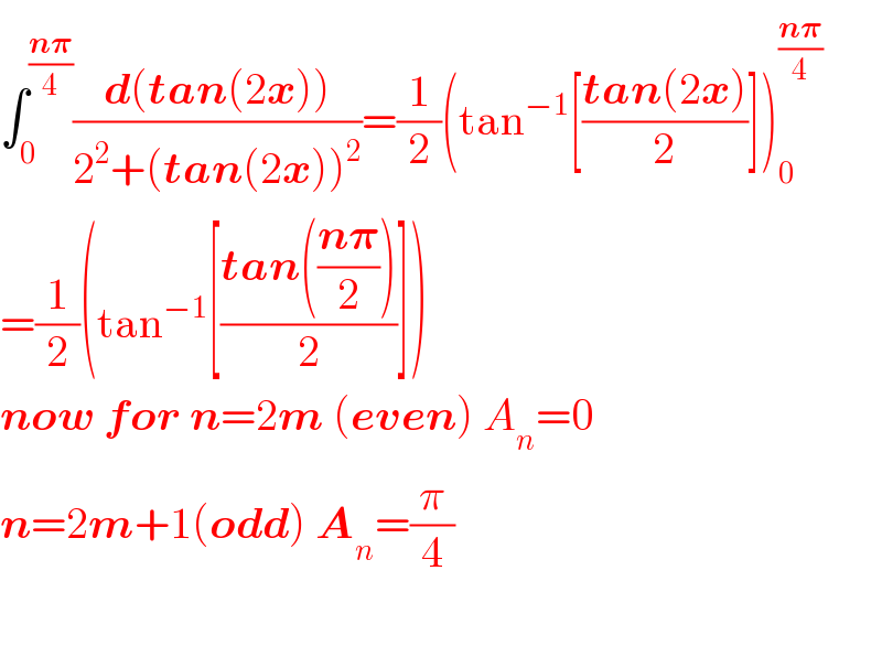 ∫_0 ^((n𝛑)/4) ((d(tan(2x)))/(2^2 +(tan(2x))^2 ))=(1/2)(tan^(−1) [((tan(2x))/2)])_0 ^((n𝛑)/4)   =(1/2)(tan^(−1) [((tan(((n𝛑)/2)))/2)])  now for n=2m (even) A_n =0  n=2m+1(odd) A_n =(π/4)    