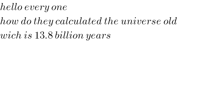 hello every one  how do they calculated the universe old  wich is 13.8 billion years  