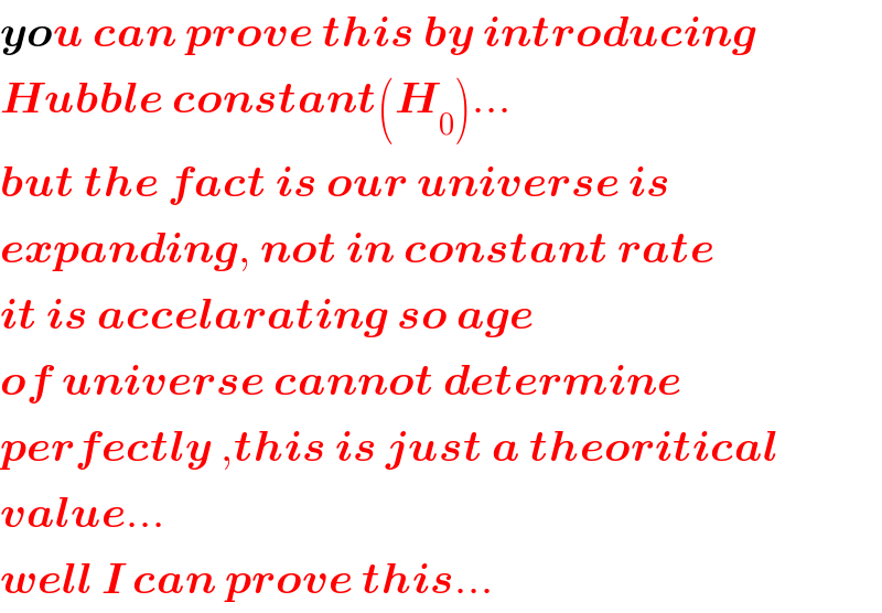 you can prove this by introducing  Hubble constant(H_0 )...  but the fact is our universe is  expanding, not in constant rate  it is accelarating so age  of universe cannot determine  perfectly ,this is just a theoritical  value...  well I can prove this...  