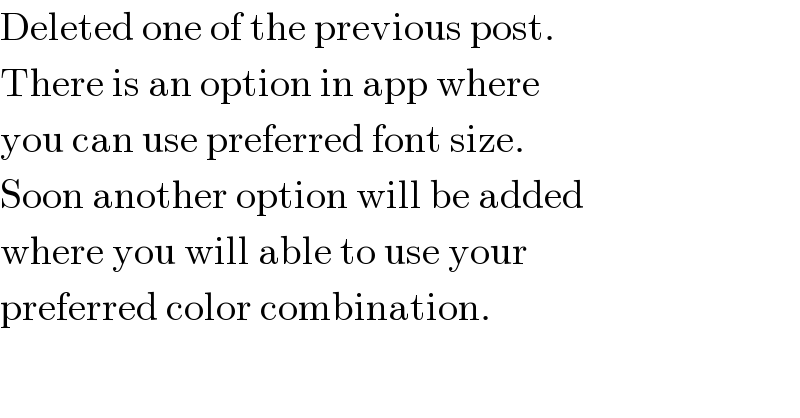 Deleted one of the previous post.   There is an option in app where  you can use preferred font size.  Soon another option will be added  where you will able to use your  preferred color combination.  
