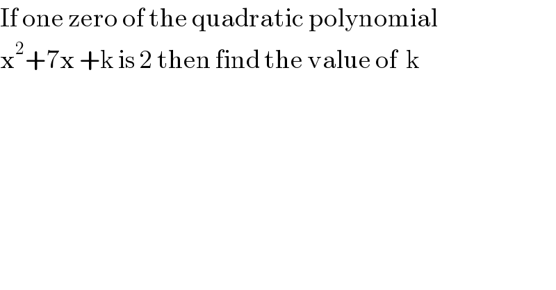 If one zero of the quadratic polynomial  x^2 +7x +k is 2 then find the value of  k  