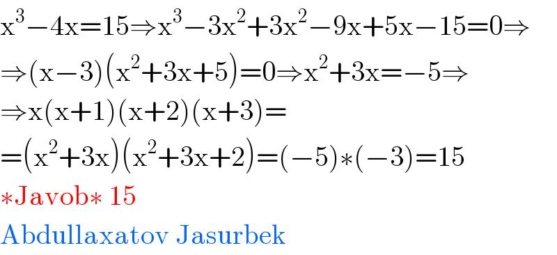 x^3 −4x=15⇒x^3 −3x^2 +3x^2 −9x+5x−15=0⇒  ⇒(x−3)(x^2 +3x+5)=0⇒x^2 +3x=−5⇒  ⇒x(x+1)(x+2)(x+3)=  =(x^2 +3x)(x^2 +3x+2)=(−5)∗(−3)=15  ∗Javob∗ 15  Abdullaxatov Jasurbek  