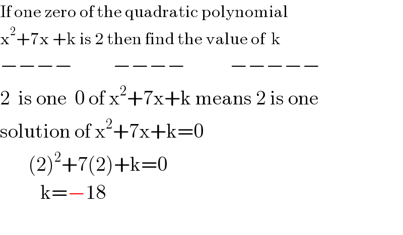 If one zero of the quadratic polynomial  x^2 +7x +k is 2 then find the value of  k  −−−−          −−−−           −−−−−  2  is one  0 of x^2 +7x+k means 2 is one  solution of x^2 +7x+k=0         (2)^2 +7(2)+k=0            k=−18    