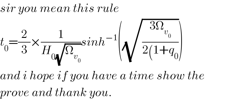 sir you mean this rule  t_0 =(2/3)×(1/(H_0 (√Ω_v_0  )))sinh^(−1) ((√((3Ω_v_0  )/(2(1+q_0 ))))  and i hope if you have a time show the  prove and thank you.  
