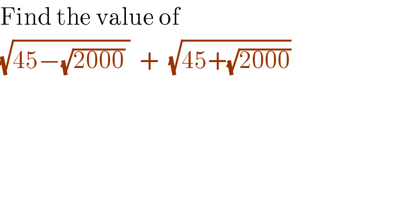 Find the value of   (√(45−(√(2000)) ))  +  (√(45+(√(2000))))   
