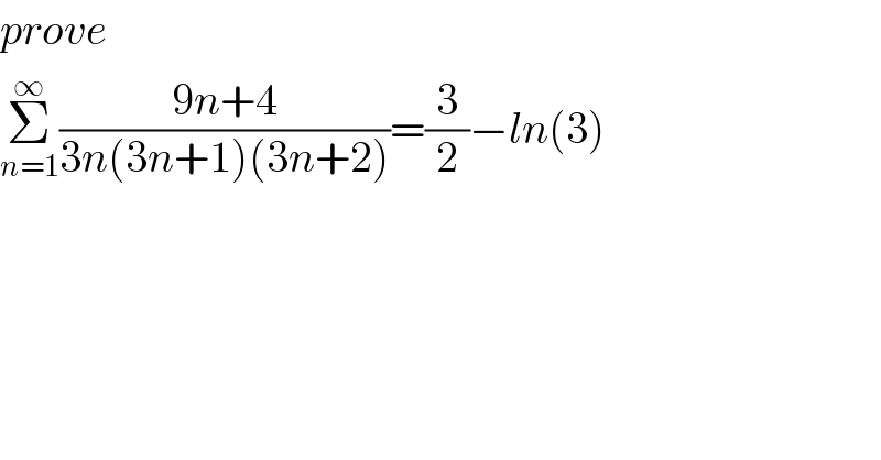 prove  Σ_(n=1) ^∞ ((9n+4)/(3n(3n+1)(3n+2)))=(3/2)−ln(3)  