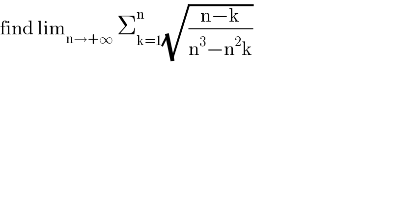 find lim_(n→+∞)  Σ_(k=1) ^n (√((n−k)/(n^3 −n^2 k)))  