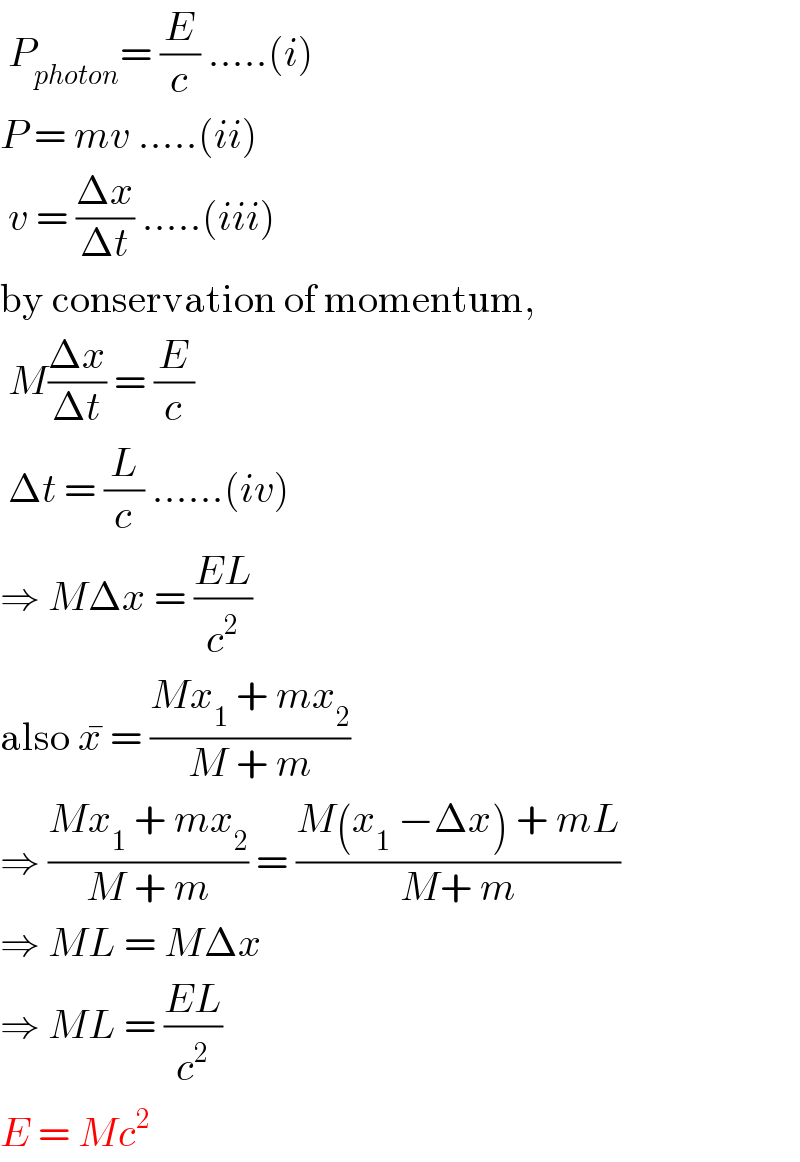  P_(photon) = (E/c) .....(i)  P = mv .....(ii)   v = ((Δx)/(Δt)) .....(iii)  by conservation of momentum,   M((Δx)/(Δt)) = (E/c)   Δt = (L/c) ......(iv)  ⇒ MΔx = ((EL)/c^2 )  also x^�  = ((Mx_1  + mx_2 )/(M + m))  ⇒ ((Mx_1  + mx_2 )/(M + m)) = ((M(x_1  −Δx) + mL)/(M+ m))  ⇒ ML = MΔx  ⇒ ML = ((EL)/c^2 )  E = Mc^2   