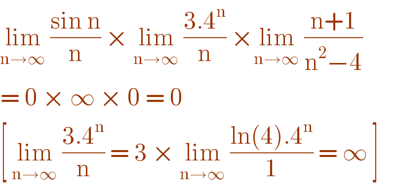 lim_(n→∞)  ((sin n)/n) × lim_(n→∞)  ((3.4^n )/n) ×lim_(n→∞)  ((n+1)/(n^2 −4))  = 0 × ∞ × 0 = 0   [ lim_(n→∞)  ((3.4^n )/n) = 3 × lim_(n→∞)  ((ln(4).4^n )/1) = ∞ ]   