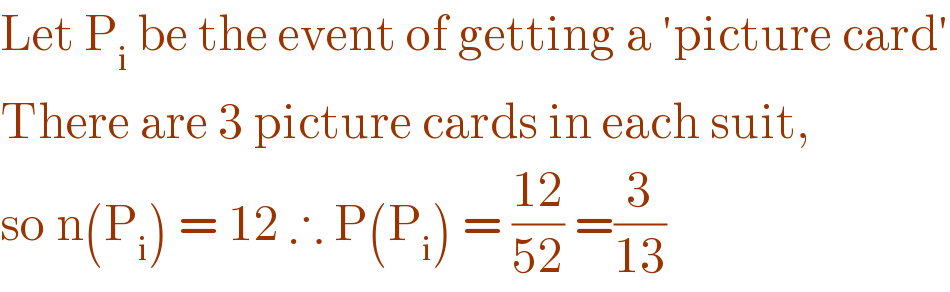 Let P_i  be the event of getting a ′picture card′  There are 3 picture cards in each suit,  so n(P_i ) = 12 ∴ P(P_i ) = ((12)/(52)) =(3/(13))  