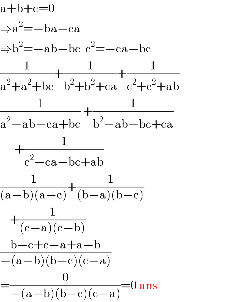 a+b+c=0  ⇒a^2 =−ba−ca  ⇒b^2 =−ab−bc  c^2 =−ca−bc  (1/(a^2 +a^2 +bc))+(1/(b^2 +b^2 +ca))+(1/(c^2 +c^2 +ab))  (l/(a^2 −ab−ca+bc)) +(1/(b^2 −ab−bc+ca))        +(1/(c^2 −ca−bc+ab))  (1/((a−b)(a−c)))+(1/((b−a)(b−c)))      +(1/((c−a)(c−b)))  ((b−c+c−a+a−b)/(−(a−b)(b−c)(c−a)))  =(0/(−(a−b)(b−c)(c−a)))=0 ans  