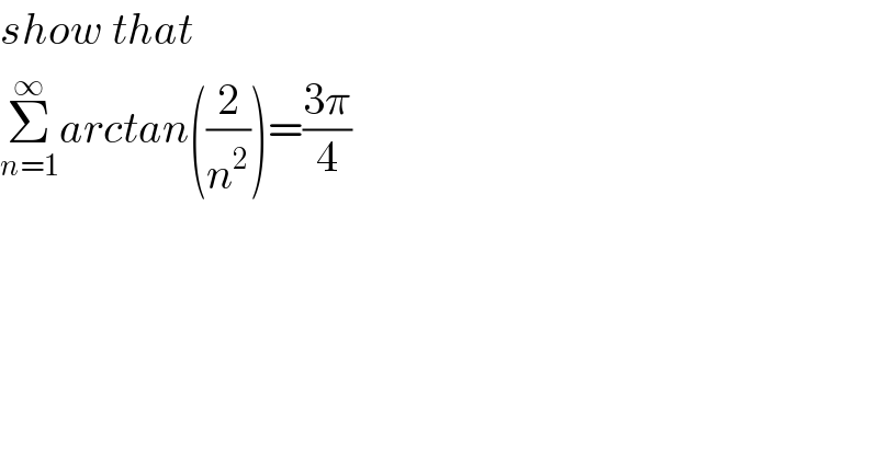show that  Σ_(n=1) ^∞ arctan((2/n^2 ))=((3π)/4)  