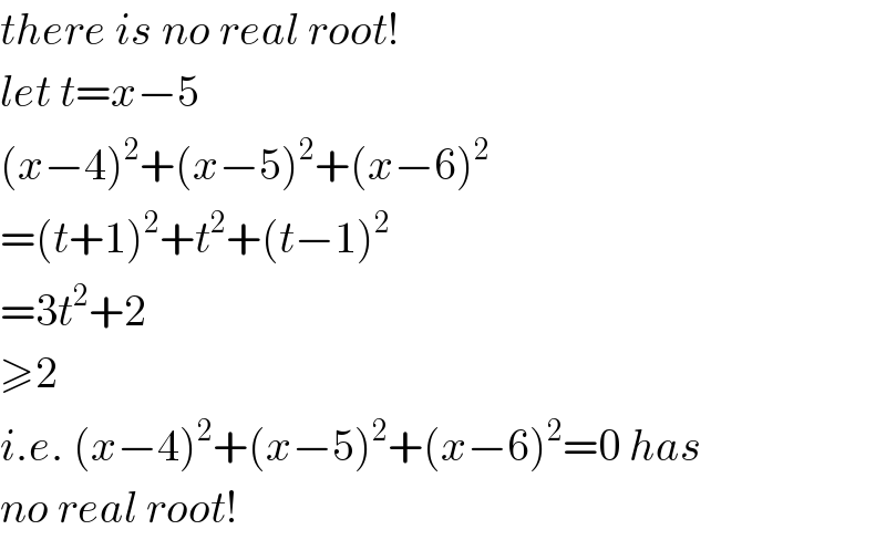 there is no real root!  let t=x−5  (x−4)^2 +(x−5)^2 +(x−6)^2   =(t+1)^2 +t^2 +(t−1)^2   =3t^2 +2  ≥2  i.e. (x−4)^2 +(x−5)^2 +(x−6)^2 =0 has  no real root!  