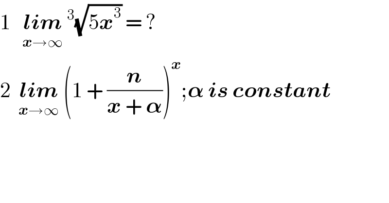 1   lim_(x→∞) ^3 (√(5x^3 )) = ?  2  lim_(x→∞)  (1 + (n/(x + 𝛂)))^x ;𝛂 is constant  
