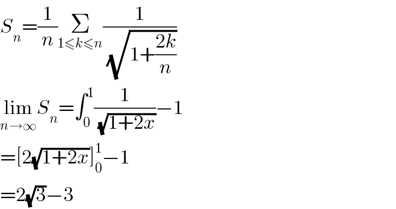 S_n =(1/n)Σ_(1≤k≤n) (1/(√(1+((2k)/n))))  lim_(n→∞) S_n =∫_0 ^1 (1/(√(1+2x)))−1  =[2(√(1+2x))]_0 ^1 −1  =2(√3)−3  