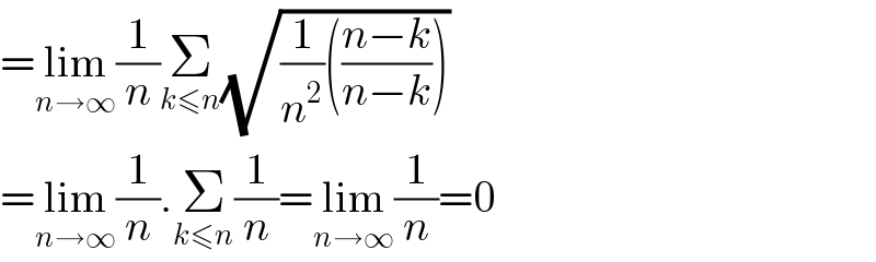 =lim_(n→∞) (1/n)Σ_(k≤n) (√((1/n^2 )(((n−k)/(n−k)))))  =lim_(n→∞) (1/n).Σ_(k≤n) (1/n)=lim_(n→∞) (1/n)=0  