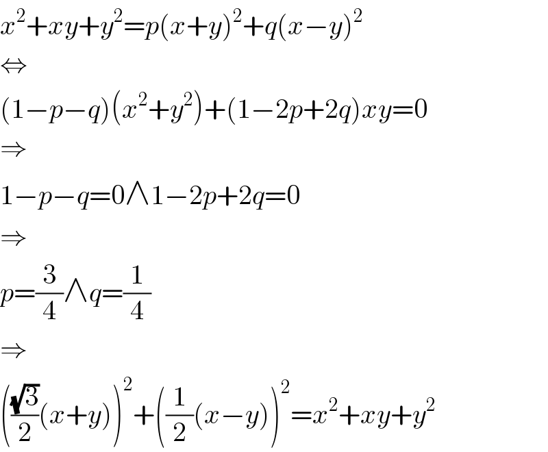 x^2 +xy+y^2 =p(x+y)^2 +q(x−y)^2   ⇔  (1−p−q)(x^2 +y^2 )+(1−2p+2q)xy=0  ⇒  1−p−q=0∧1−2p+2q=0  ⇒  p=(3/4)∧q=(1/4)  ⇒  (((√3)/2)(x+y))^2 +((1/2)(x−y))^2 =x^2 +xy+y^2   