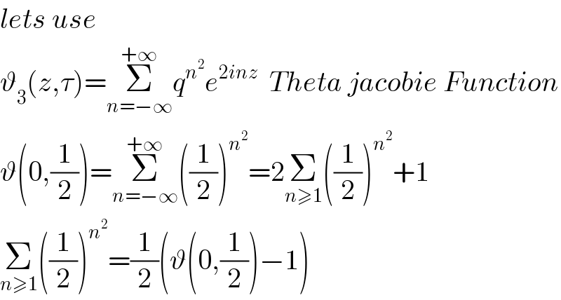 lets use  ϑ_3 (z,τ)=Σ_(n=−∞) ^(+∞) q^n^2  e^(2inz)   Theta jacobie Function  ϑ(0,(1/2))=Σ_(n=−∞) ^(+∞) ((1/2))^n^2  =2Σ_(n≥1) ((1/2))^n^2  +1  Σ_(n≥1) ((1/2))^n^2  =(1/2)(ϑ(0,(1/2))−1)  