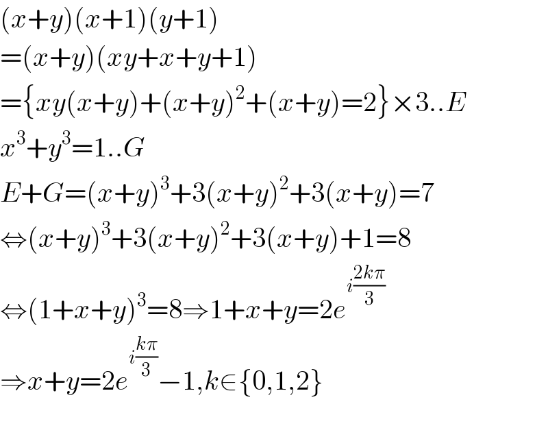 (x+y)(x+1)(y+1)  =(x+y)(xy+x+y+1)  ={xy(x+y)+(x+y)^2 +(x+y)=2}×3..E  x^3 +y^3 =1..G  E+G=(x+y)^3 +3(x+y)^2 +3(x+y)=7  ⇔(x+y)^3 +3(x+y)^2 +3(x+y)+1=8  ⇔(1+x+y)^3 =8⇒1+x+y=2e^(i((2kπ)/3))   ⇒x+y=2e^(i((kπ)/3)) −1,k∈{0,1,2}    